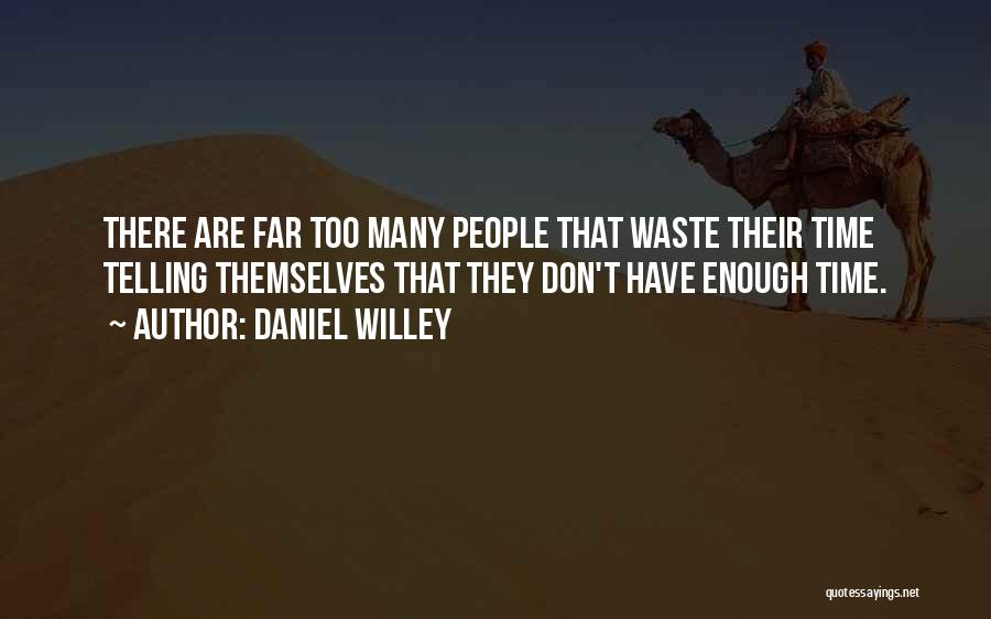 Daniel Willey Quotes: There Are Far Too Many People That Waste Their Time Telling Themselves That They Don't Have Enough Time.