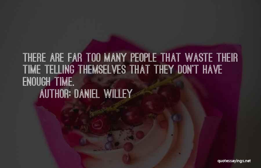 Daniel Willey Quotes: There Are Far Too Many People That Waste Their Time Telling Themselves That They Don't Have Enough Time.