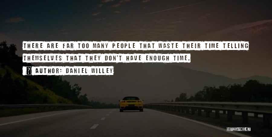 Daniel Willey Quotes: There Are Far Too Many People That Waste Their Time Telling Themselves That They Don't Have Enough Time.