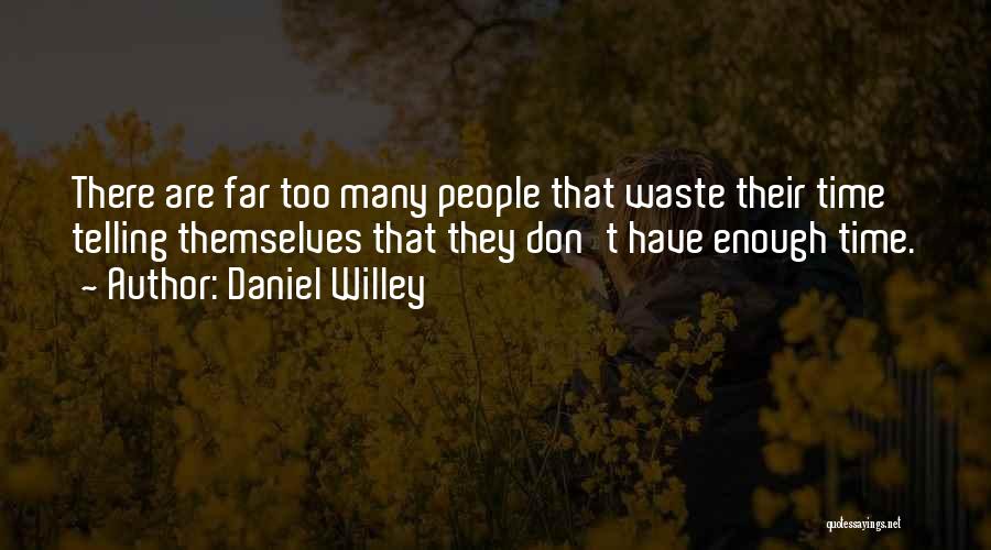 Daniel Willey Quotes: There Are Far Too Many People That Waste Their Time Telling Themselves That They Don't Have Enough Time.
