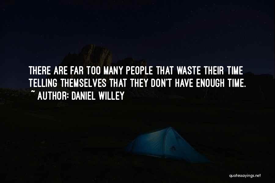 Daniel Willey Quotes: There Are Far Too Many People That Waste Their Time Telling Themselves That They Don't Have Enough Time.