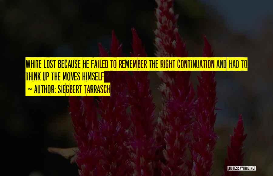 Siegbert Tarrasch Quotes: White Lost Because He Failed To Remember The Right Continuation And Had To Think Up The Moves Himself