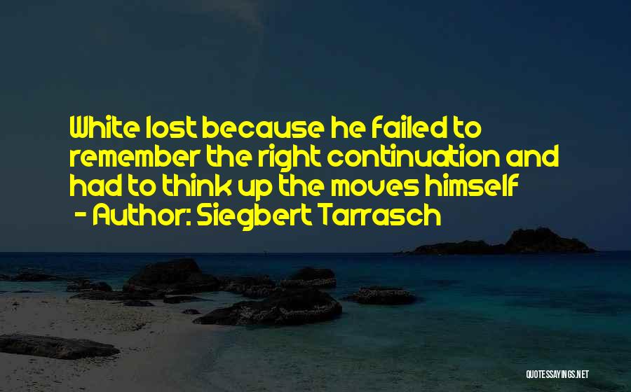 Siegbert Tarrasch Quotes: White Lost Because He Failed To Remember The Right Continuation And Had To Think Up The Moves Himself