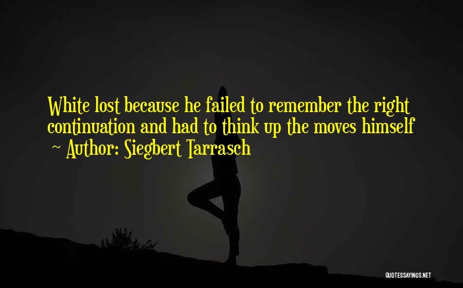 Siegbert Tarrasch Quotes: White Lost Because He Failed To Remember The Right Continuation And Had To Think Up The Moves Himself