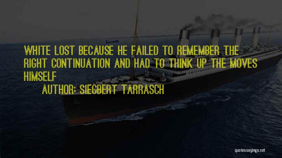 Siegbert Tarrasch Quotes: White Lost Because He Failed To Remember The Right Continuation And Had To Think Up The Moves Himself