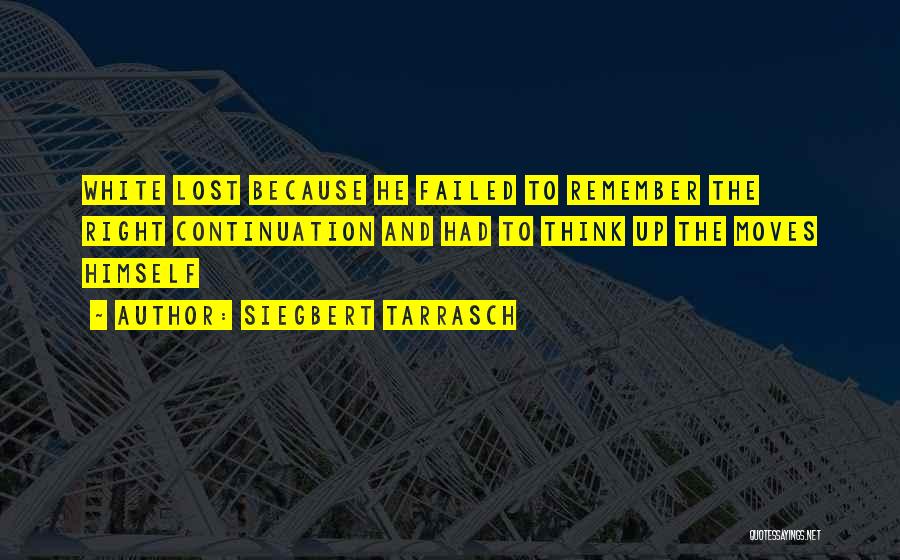 Siegbert Tarrasch Quotes: White Lost Because He Failed To Remember The Right Continuation And Had To Think Up The Moves Himself