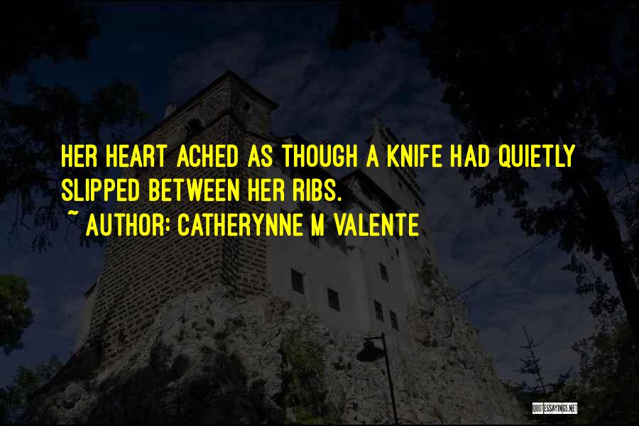 Catherynne M Valente Quotes: Her Heart Ached As Though A Knife Had Quietly Slipped Between Her Ribs.