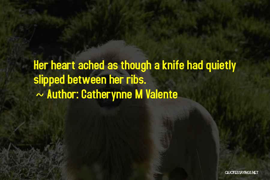 Catherynne M Valente Quotes: Her Heart Ached As Though A Knife Had Quietly Slipped Between Her Ribs.