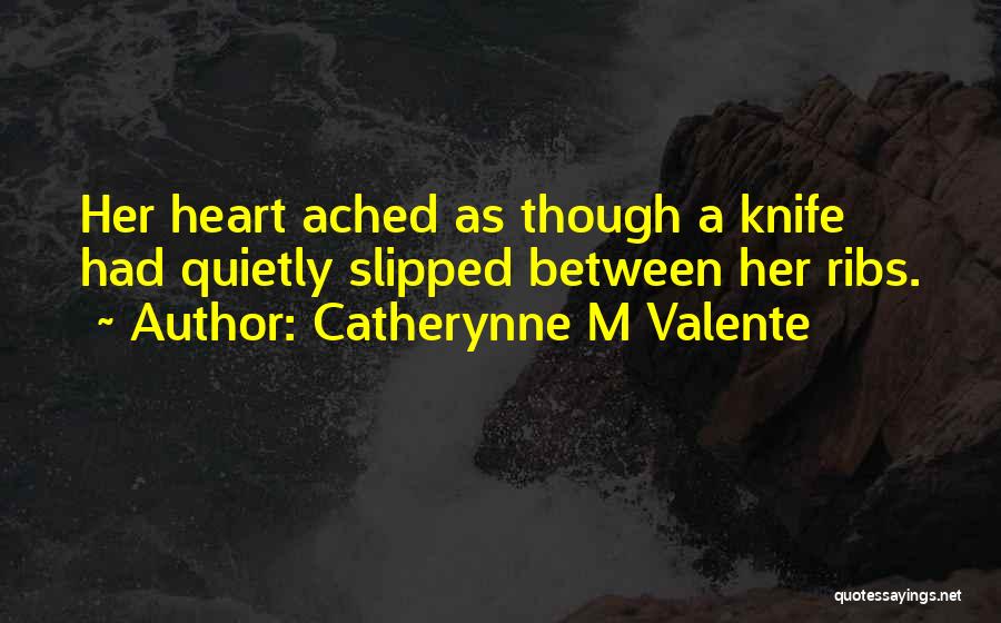 Catherynne M Valente Quotes: Her Heart Ached As Though A Knife Had Quietly Slipped Between Her Ribs.