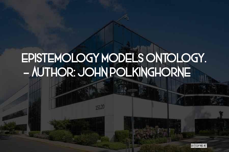John Polkinghorne Quotes: Epistemology Models Ontology.