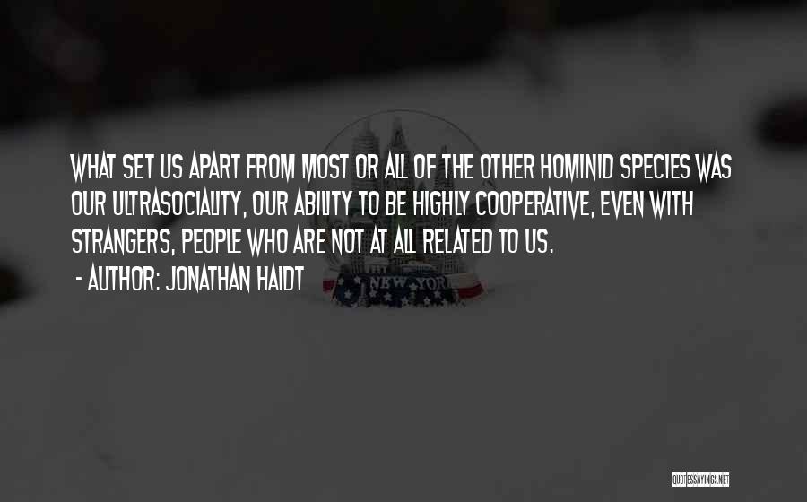 Jonathan Haidt Quotes: What Set Us Apart From Most Or All Of The Other Hominid Species Was Our Ultrasociality, Our Ability To Be