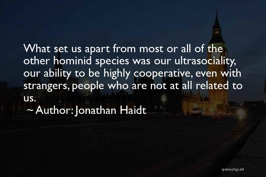 Jonathan Haidt Quotes: What Set Us Apart From Most Or All Of The Other Hominid Species Was Our Ultrasociality, Our Ability To Be