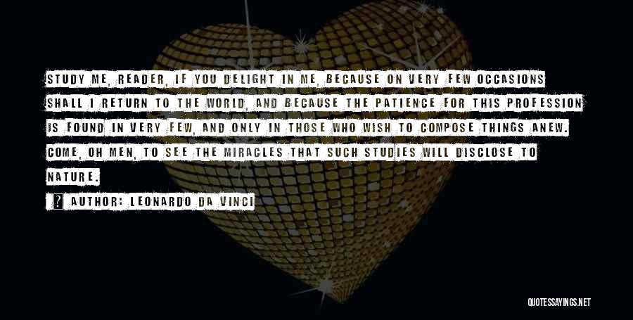 Leonardo Da Vinci Quotes: Study Me, Reader, If You Delight In Me, Because On Very Few Occasions Shall I Return To The World, And