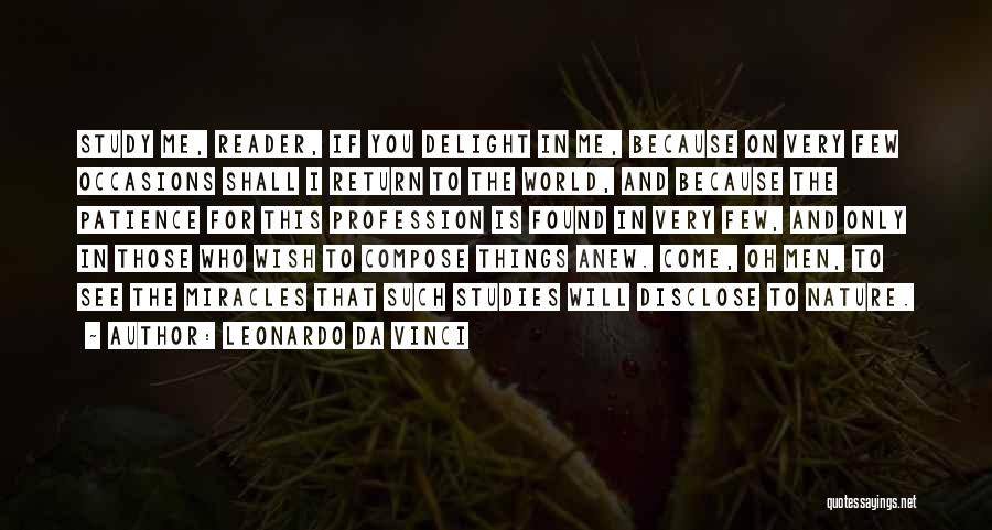 Leonardo Da Vinci Quotes: Study Me, Reader, If You Delight In Me, Because On Very Few Occasions Shall I Return To The World, And