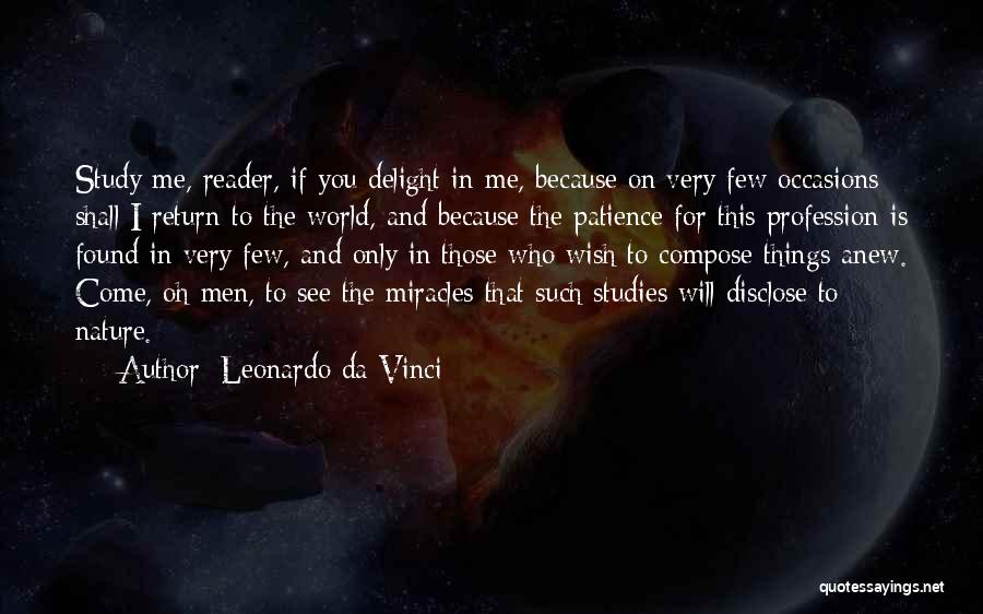 Leonardo Da Vinci Quotes: Study Me, Reader, If You Delight In Me, Because On Very Few Occasions Shall I Return To The World, And