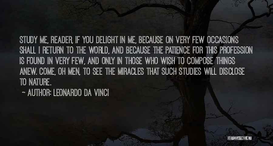 Leonardo Da Vinci Quotes: Study Me, Reader, If You Delight In Me, Because On Very Few Occasions Shall I Return To The World, And