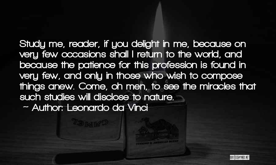 Leonardo Da Vinci Quotes: Study Me, Reader, If You Delight In Me, Because On Very Few Occasions Shall I Return To The World, And