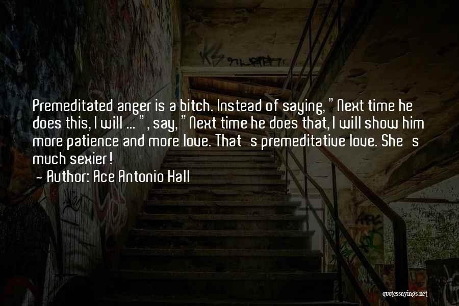 Ace Antonio Hall Quotes: Premeditated Anger Is A Bitch. Instead Of Saying, Next Time He Does This, I Will ... , Say, Next Time