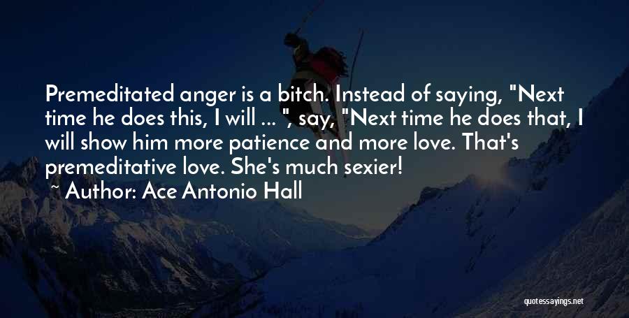 Ace Antonio Hall Quotes: Premeditated Anger Is A Bitch. Instead Of Saying, Next Time He Does This, I Will ... , Say, Next Time
