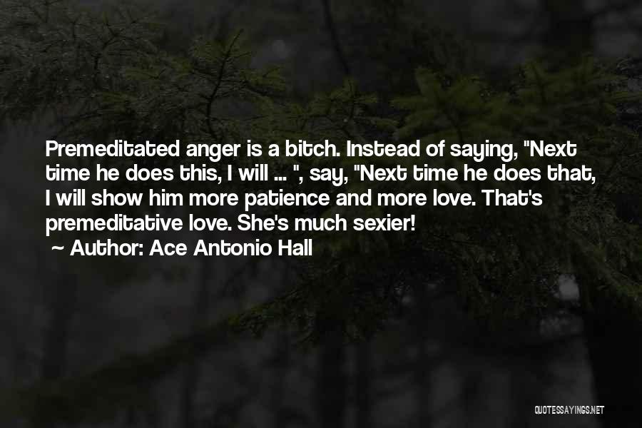 Ace Antonio Hall Quotes: Premeditated Anger Is A Bitch. Instead Of Saying, Next Time He Does This, I Will ... , Say, Next Time