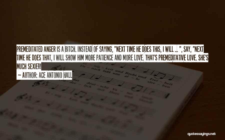 Ace Antonio Hall Quotes: Premeditated Anger Is A Bitch. Instead Of Saying, Next Time He Does This, I Will ... , Say, Next Time