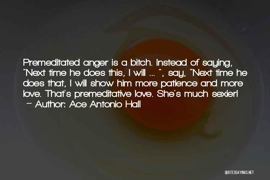 Ace Antonio Hall Quotes: Premeditated Anger Is A Bitch. Instead Of Saying, Next Time He Does This, I Will ... , Say, Next Time