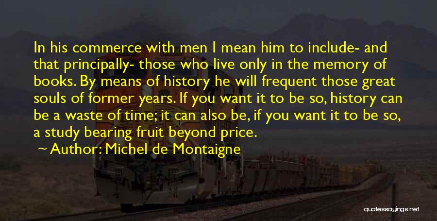 Michel De Montaigne Quotes: In His Commerce With Men I Mean Him To Include- And That Principally- Those Who Live Only In The Memory