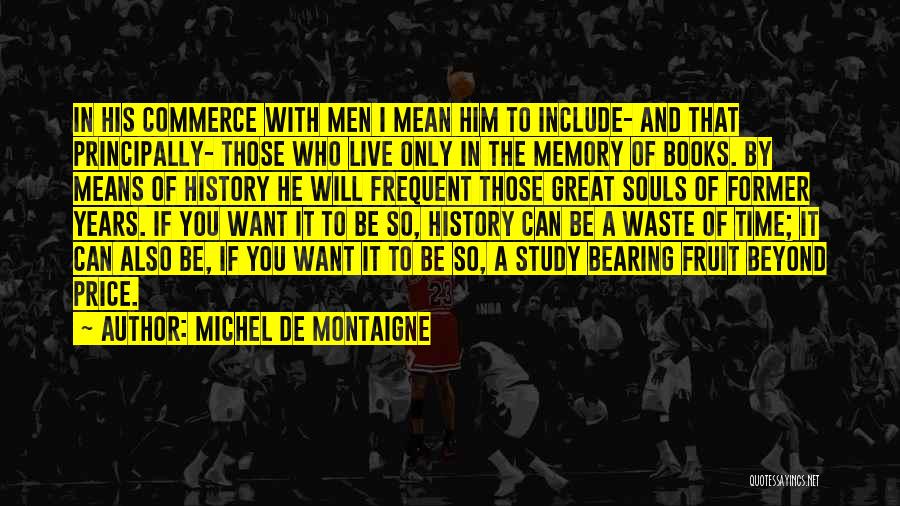 Michel De Montaigne Quotes: In His Commerce With Men I Mean Him To Include- And That Principally- Those Who Live Only In The Memory