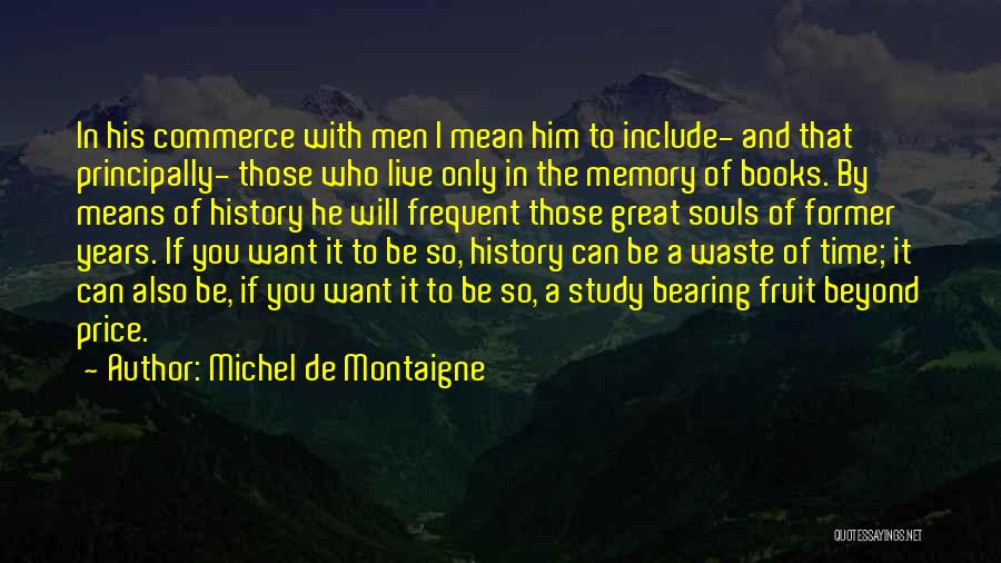 Michel De Montaigne Quotes: In His Commerce With Men I Mean Him To Include- And That Principally- Those Who Live Only In The Memory