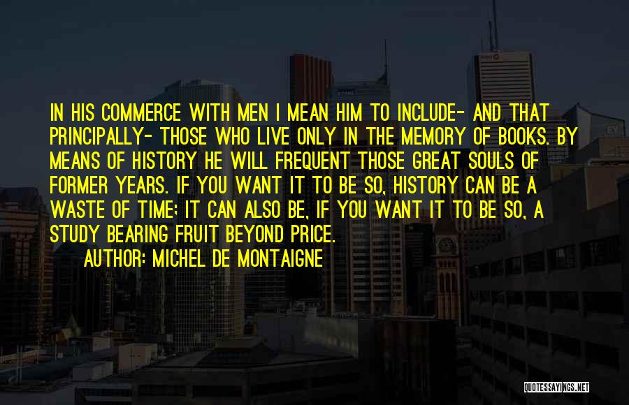 Michel De Montaigne Quotes: In His Commerce With Men I Mean Him To Include- And That Principally- Those Who Live Only In The Memory