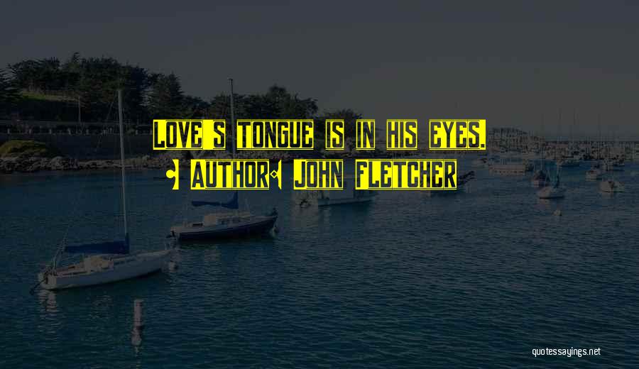 John Fletcher Quotes: Love's Tongue Is In His Eyes.