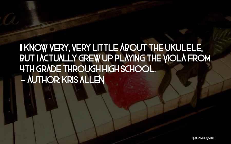 Kris Allen Quotes: Ii Know Very, Very Little About The Ukulele, But I Actually Grew Up Playing The Viola From 4th Grade Through