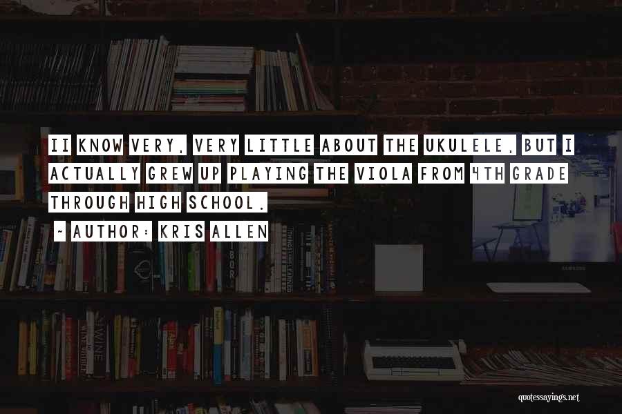 Kris Allen Quotes: Ii Know Very, Very Little About The Ukulele, But I Actually Grew Up Playing The Viola From 4th Grade Through