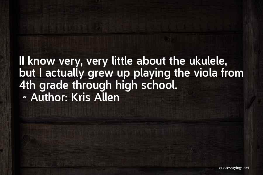 Kris Allen Quotes: Ii Know Very, Very Little About The Ukulele, But I Actually Grew Up Playing The Viola From 4th Grade Through