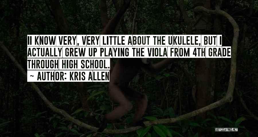 Kris Allen Quotes: Ii Know Very, Very Little About The Ukulele, But I Actually Grew Up Playing The Viola From 4th Grade Through