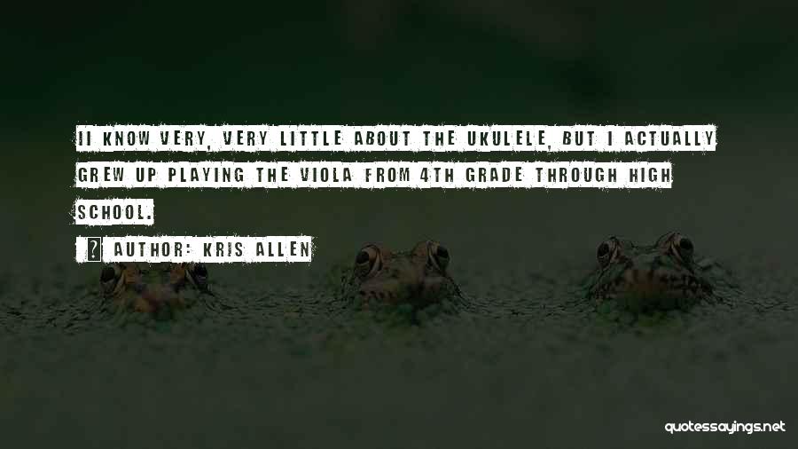 Kris Allen Quotes: Ii Know Very, Very Little About The Ukulele, But I Actually Grew Up Playing The Viola From 4th Grade Through