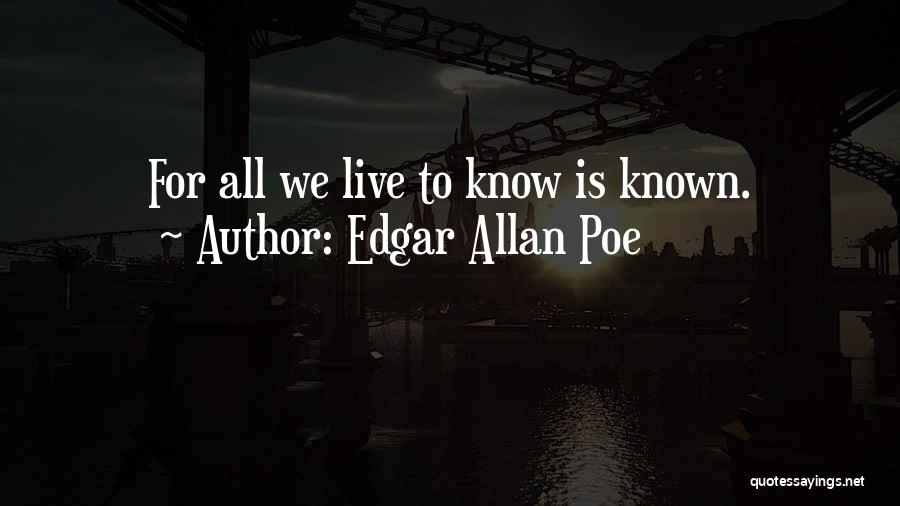 Edgar Allan Poe Quotes: For All We Live To Know Is Known.