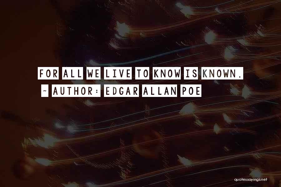 Edgar Allan Poe Quotes: For All We Live To Know Is Known.