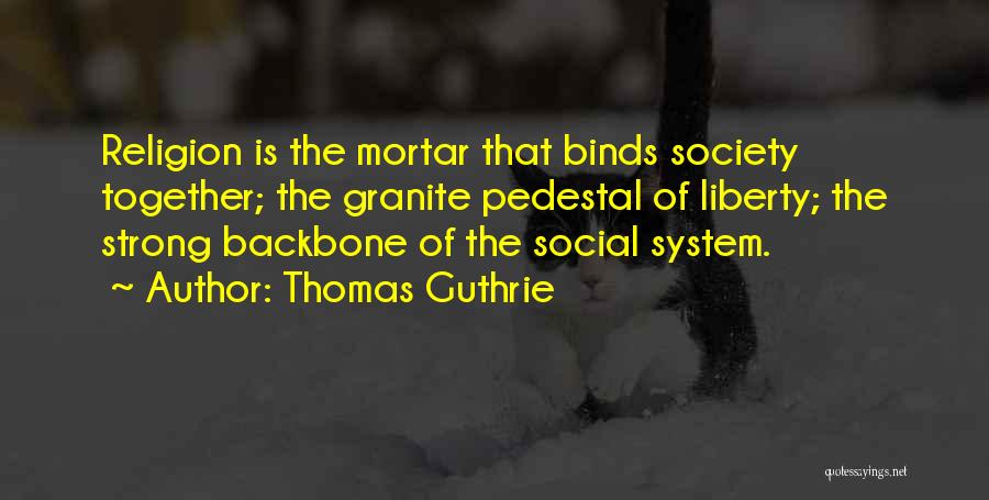 Thomas Guthrie Quotes: Religion Is The Mortar That Binds Society Together; The Granite Pedestal Of Liberty; The Strong Backbone Of The Social System.