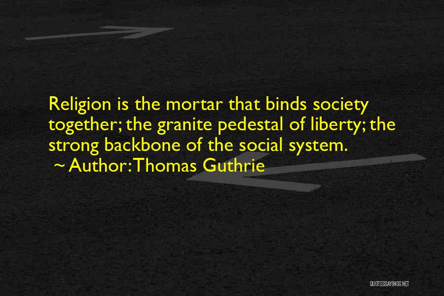 Thomas Guthrie Quotes: Religion Is The Mortar That Binds Society Together; The Granite Pedestal Of Liberty; The Strong Backbone Of The Social System.