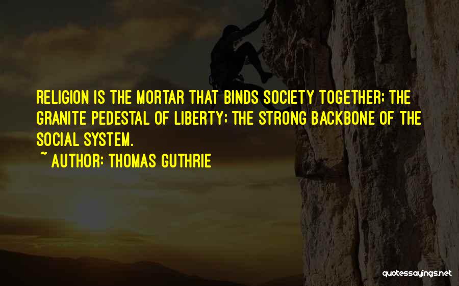 Thomas Guthrie Quotes: Religion Is The Mortar That Binds Society Together; The Granite Pedestal Of Liberty; The Strong Backbone Of The Social System.