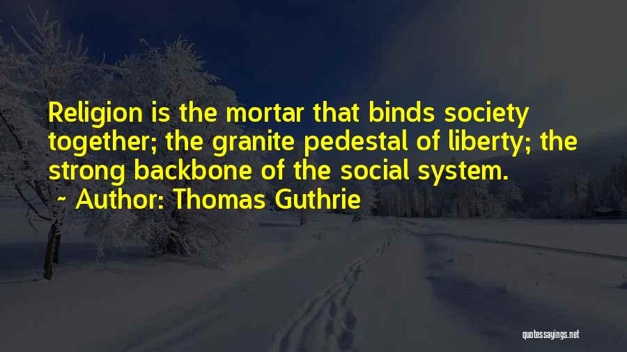 Thomas Guthrie Quotes: Religion Is The Mortar That Binds Society Together; The Granite Pedestal Of Liberty; The Strong Backbone Of The Social System.