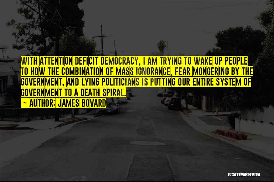 James Bovard Quotes: With Attention Deficit Democracy, I Am Trying To Wake Up People To How The Combination Of Mass Ignorance, Fear Mongering