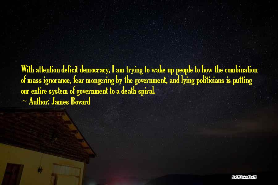 James Bovard Quotes: With Attention Deficit Democracy, I Am Trying To Wake Up People To How The Combination Of Mass Ignorance, Fear Mongering