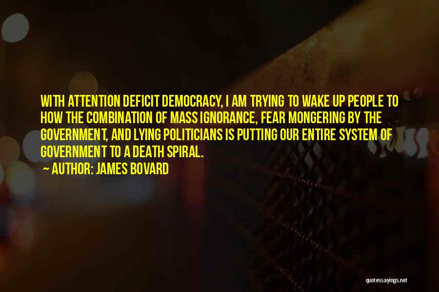 James Bovard Quotes: With Attention Deficit Democracy, I Am Trying To Wake Up People To How The Combination Of Mass Ignorance, Fear Mongering