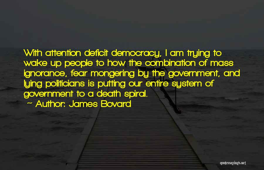 James Bovard Quotes: With Attention Deficit Democracy, I Am Trying To Wake Up People To How The Combination Of Mass Ignorance, Fear Mongering