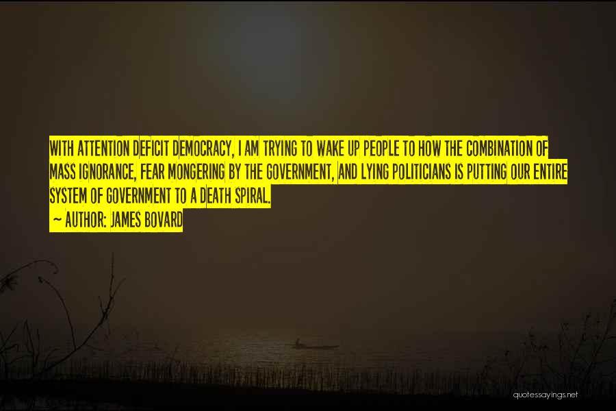 James Bovard Quotes: With Attention Deficit Democracy, I Am Trying To Wake Up People To How The Combination Of Mass Ignorance, Fear Mongering