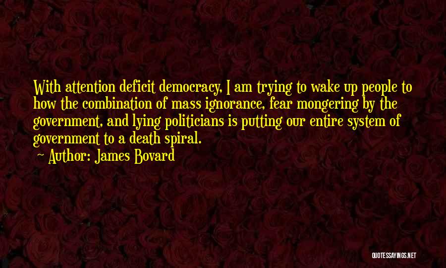 James Bovard Quotes: With Attention Deficit Democracy, I Am Trying To Wake Up People To How The Combination Of Mass Ignorance, Fear Mongering