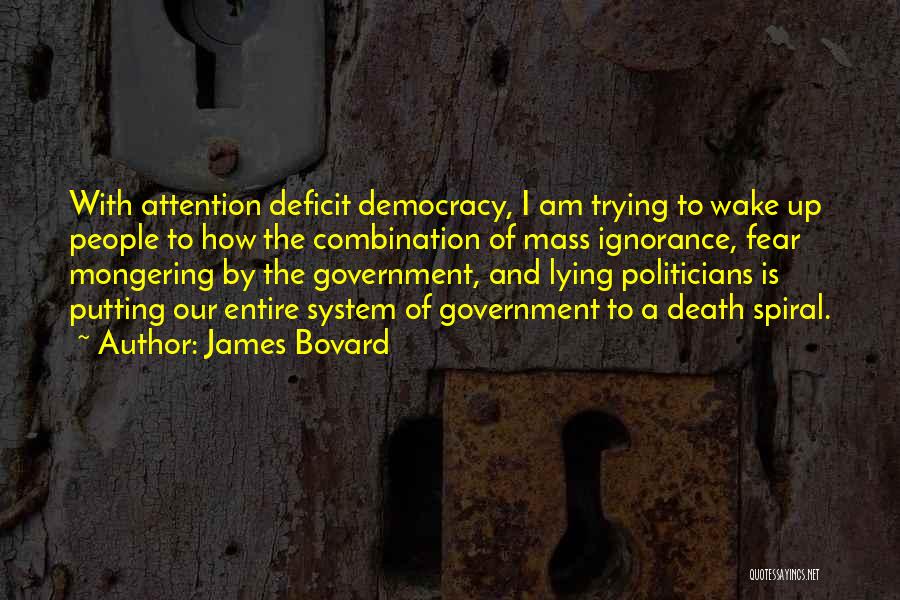 James Bovard Quotes: With Attention Deficit Democracy, I Am Trying To Wake Up People To How The Combination Of Mass Ignorance, Fear Mongering