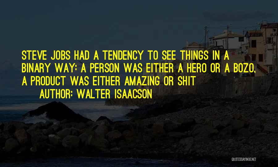 Walter Isaacson Quotes: Steve Jobs Had A Tendency To See Things In A Binary Way: A Person Was Either A Hero Or A